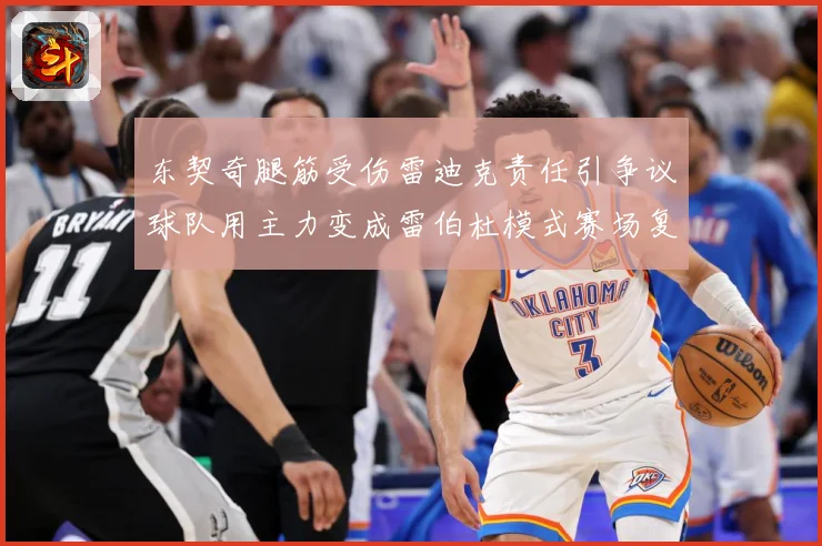 东契奇腿筋受伤雷迪克责任引争议球队用主力变成雷伯杜模式赛场复盘：最新赛事动态与深度分析