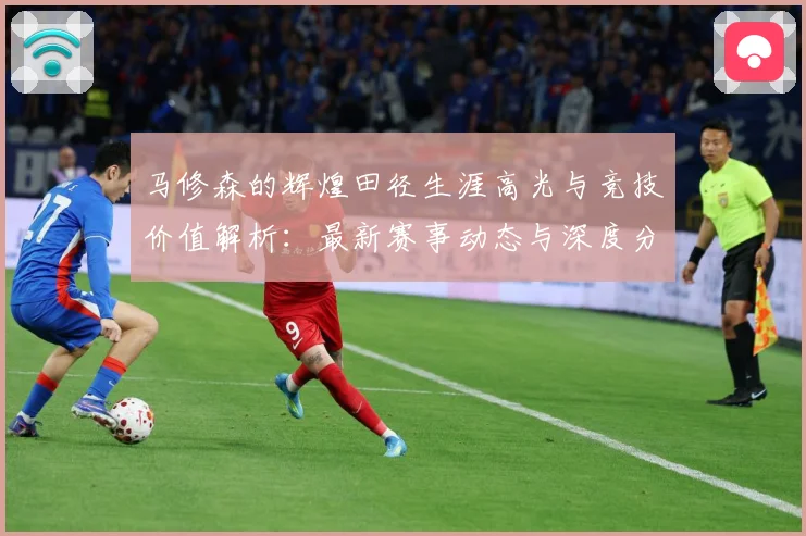 马修森的辉煌田径生涯高光与竞技价值解析：最新赛事动态与深度分析