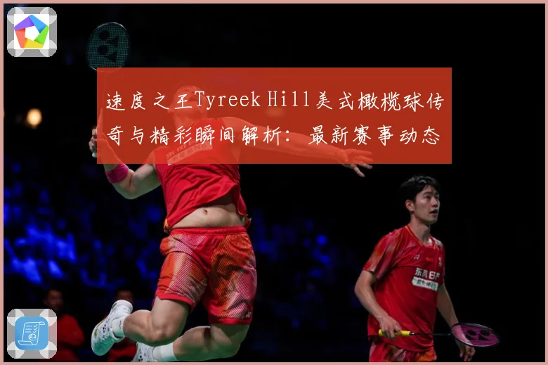 速度之王Tyreek Hill美式橄榄球传奇与精彩瞬间解析：最新赛事动态与深度分析