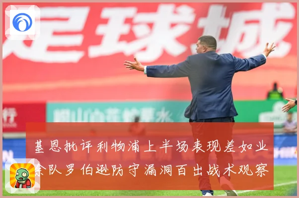 基恩批评利物浦上半场表现差如业余队罗伯逊防守漏洞百出战术观察：最新赛事动态与深度分析