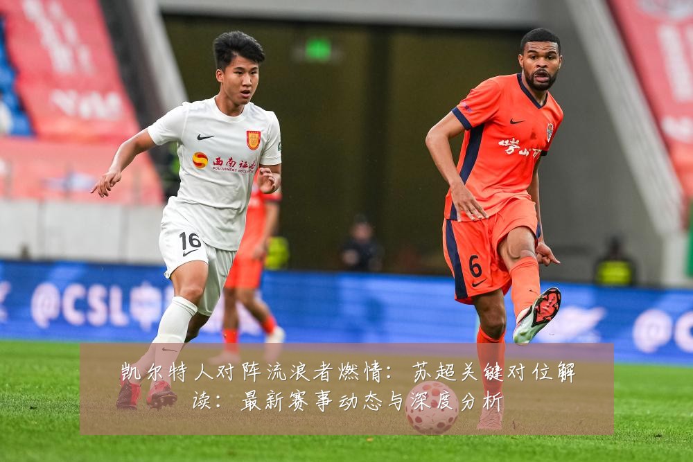 凯尔特人对阵流浪者燃情:苏超关键对位解读:最新赛事动态与深度分析