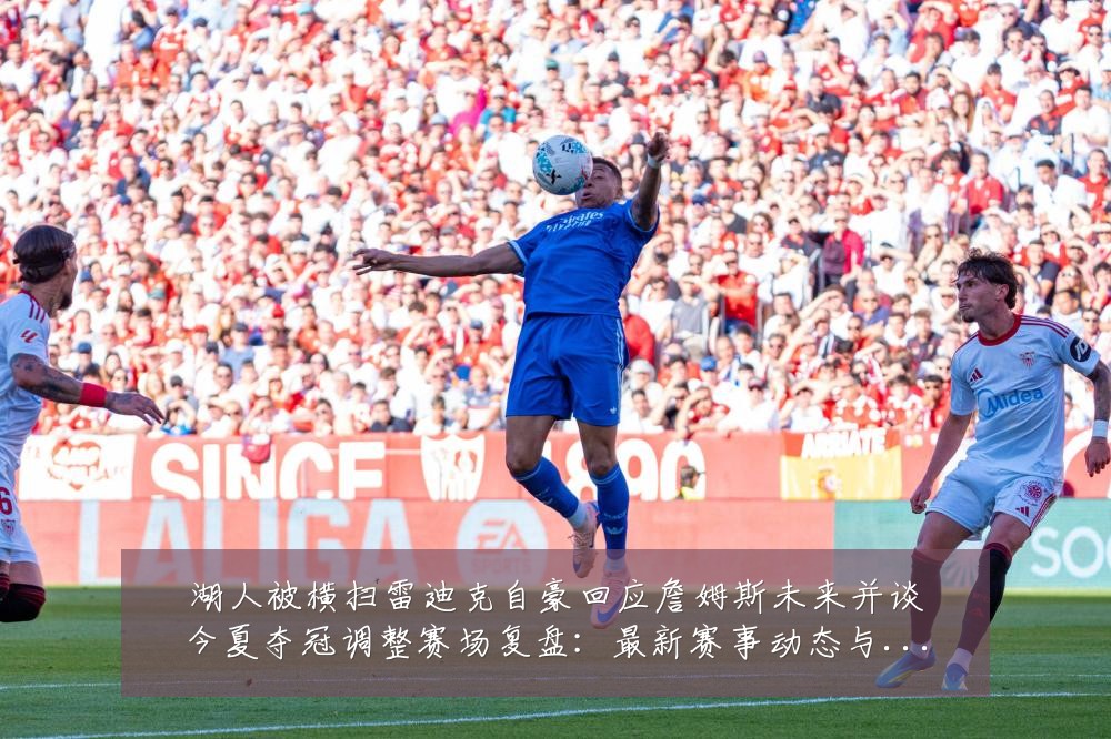 湖人被横扫雷迪克自豪回应詹姆斯未来并谈今夏夺冠调整赛场复盘:最新赛事动态与深度分析