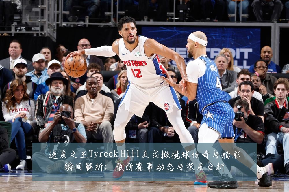 速度之王Tyreek Hill美式橄榄球传奇与精彩瞬间解析:最新赛事动态与深度分析