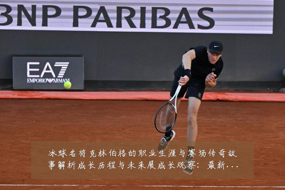 冰球名将克林伯格的职业生涯与赛场传奇故事解析成长历程与未来展成长观察：最新赛事动态与深度分析