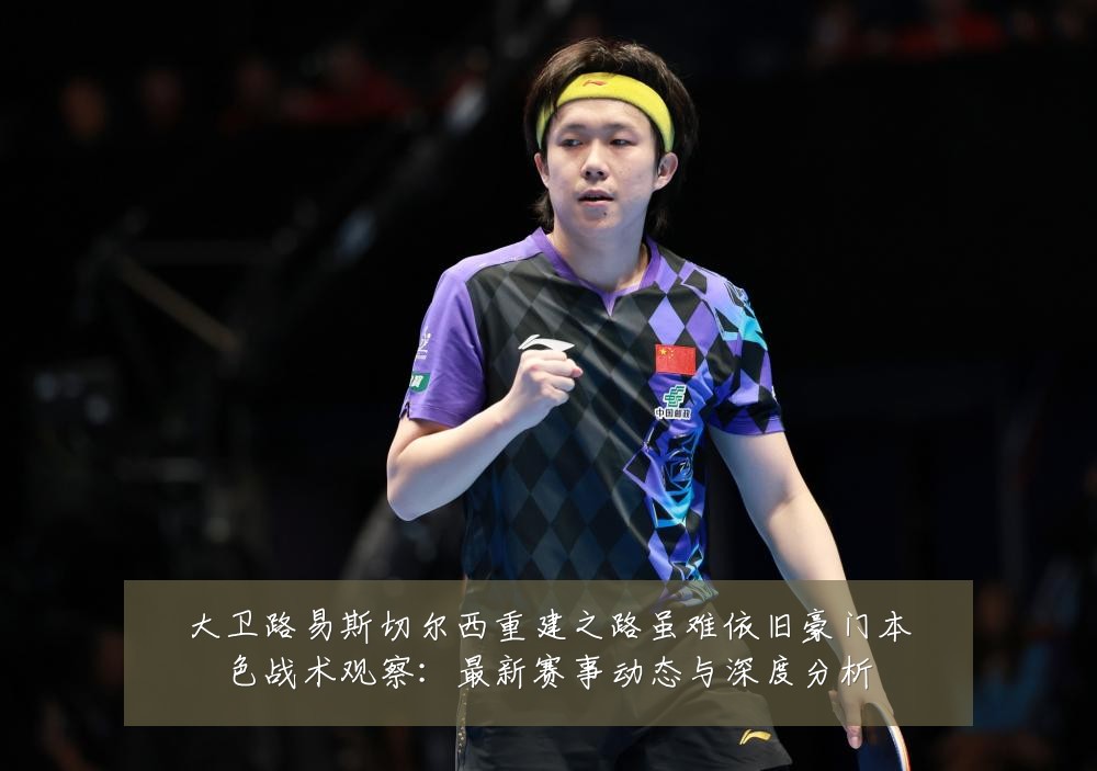 大卫路易斯切尔西重建之路虽难依旧豪门本色战术观察:最新赛事动态与深度分析